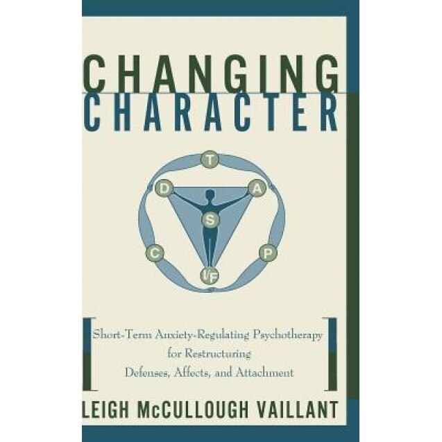 Changing Character: Short Term Anxiety-Regulating Psychotherapy for Restructuring Defense... - Leigh McCullough Vaillant