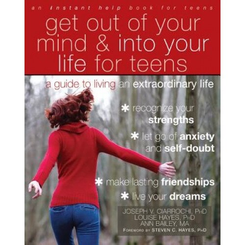 Get Out of Your Mind and Into Your Life for Teens: A Guide to Living an Extraordinary Life, Joseph Ciarrochi (Author)