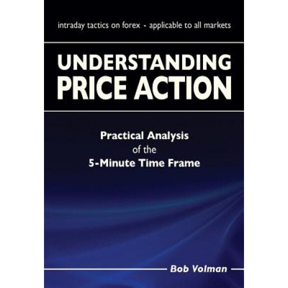 Understanding Price Action: Practical Analysis of the 5-Minute Time Frame - Bob Volman (Author)