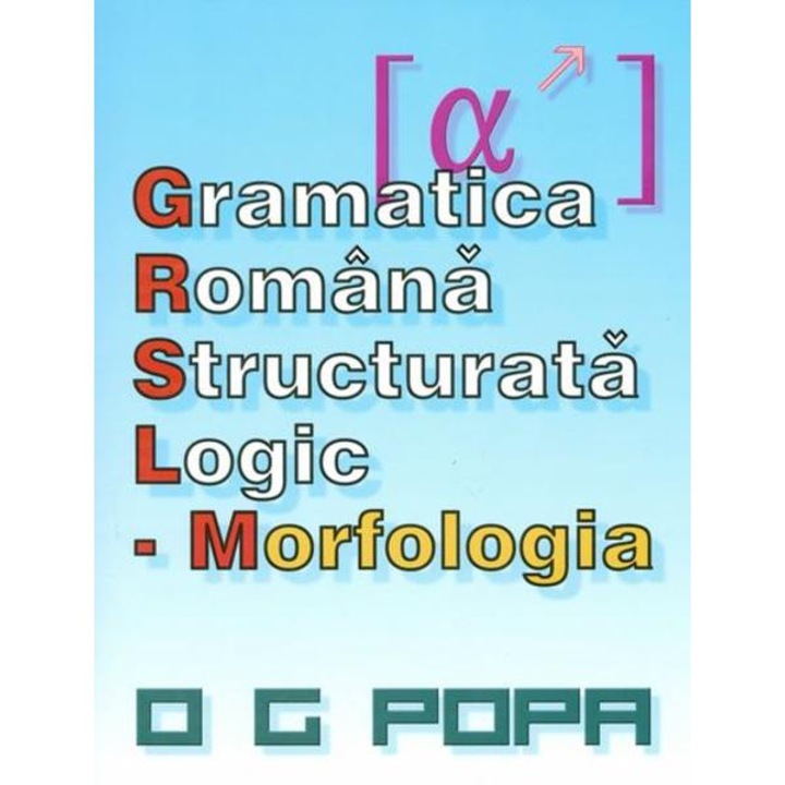 Gramatica Romana Structurata Logic: Morfologia - O.g. Popa
