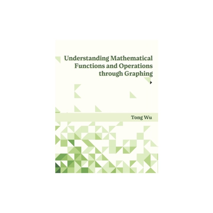 Understanding Mathematical Functions and Operations through Graphing, Tong Wu