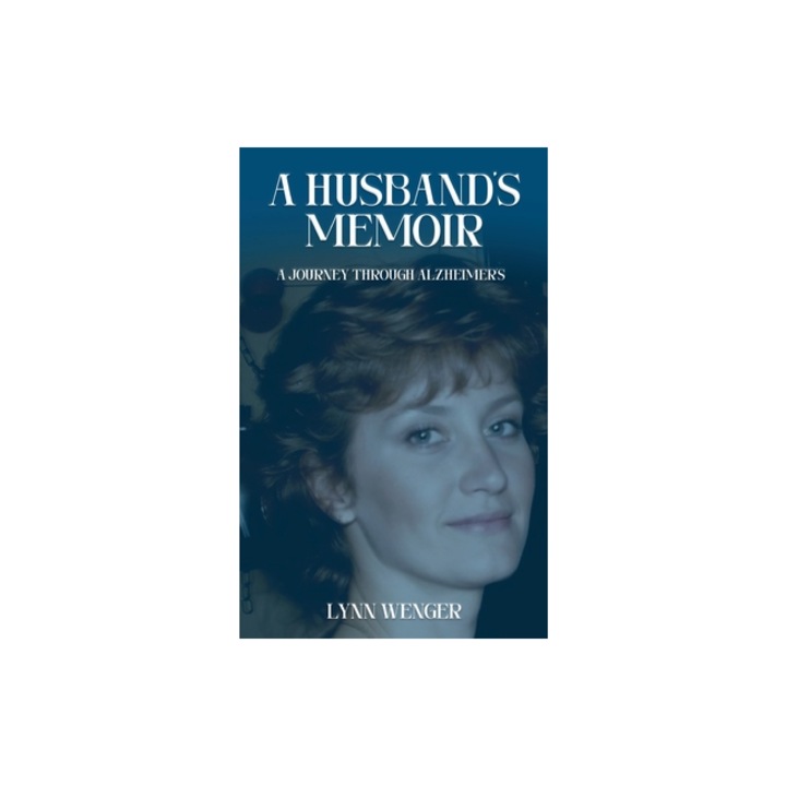 A Husband's Memoir A Journey through Alzheimer's, Lynn Wenger