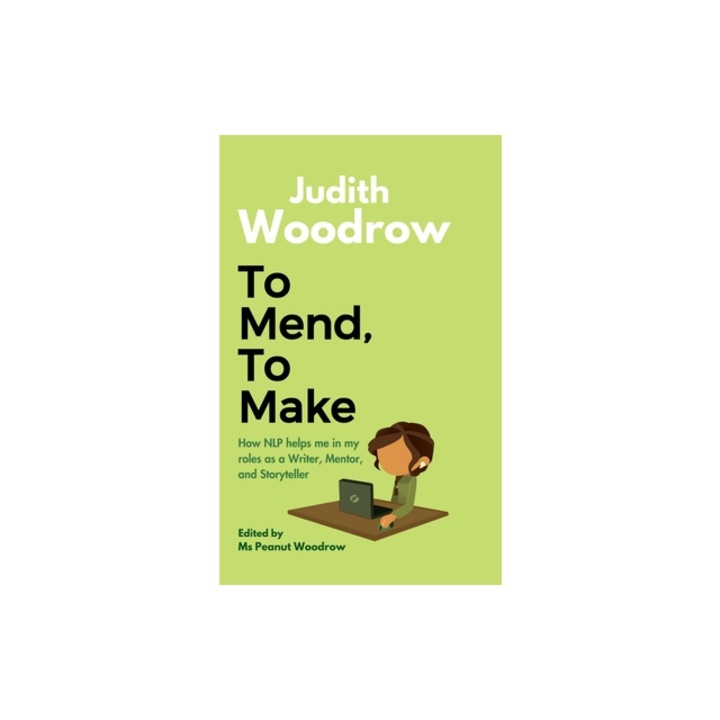 To Mend, To Make How NLP helped me as a Writer, Mentor, and Storyteller, Judith Woodrow