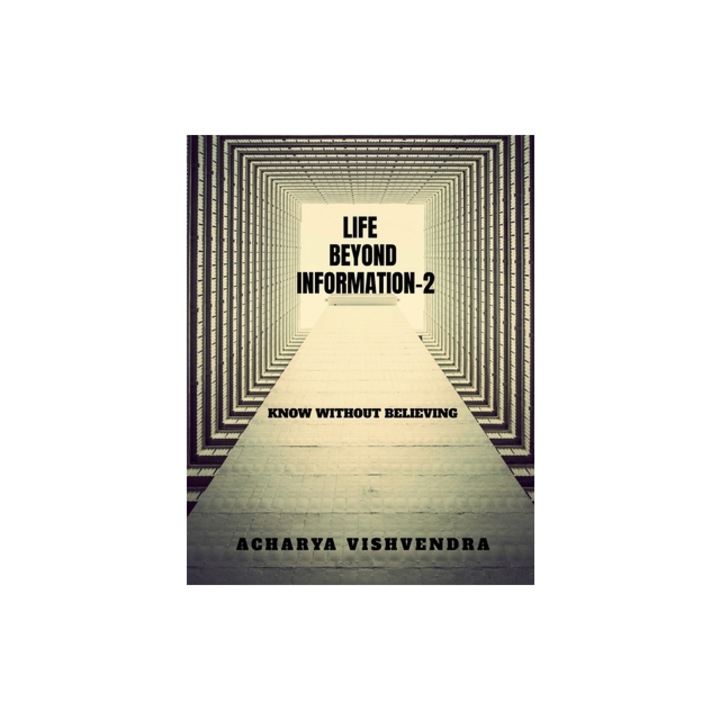 Life Beyond Information-2 Know Without Believing, Acharya Vishvendra