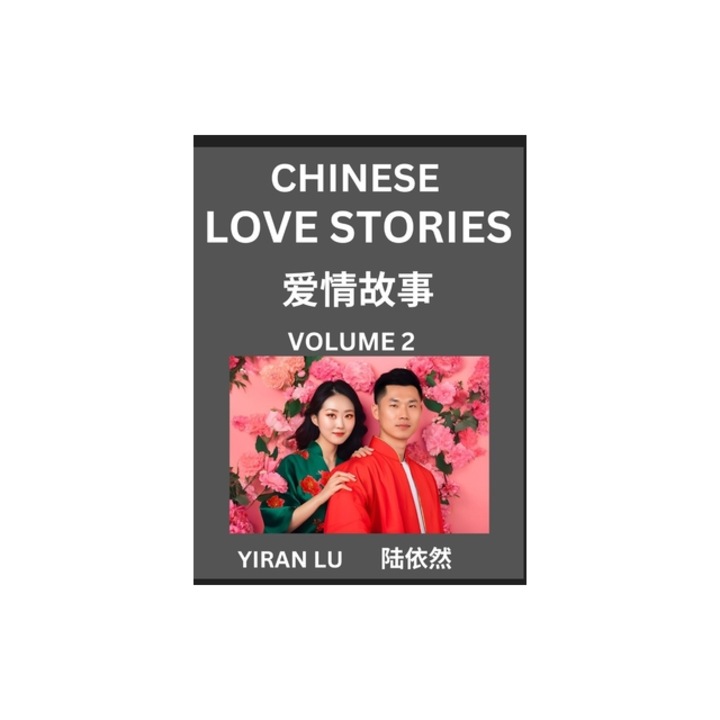Chinese Love Stories Volume 2 - Learn Mandarin Chinese Language and Culture While Reading Chinese Romantic Stories, Beginner to Advanced HSK All Lev, Yiran Lu