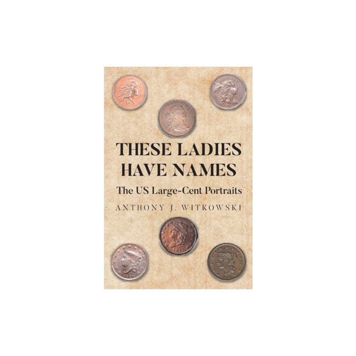 These Ladies Have Names The US Large-Cent Portraits, Anthony J. Witkowski