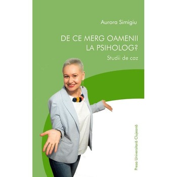 De ce merg oamenii la psiholog? Studii de caz - Aurora Simigiu De ce merg oamenii la psiholog? Studii de caz - Aurora Simigiu