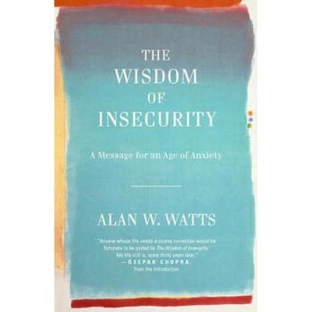 The Wisdom of Insecurity: A Message for an Age of Anxiety, Alan Watts The Wisdom of Insecurity: A Message for an Age of Anxiety, Alan Watts
