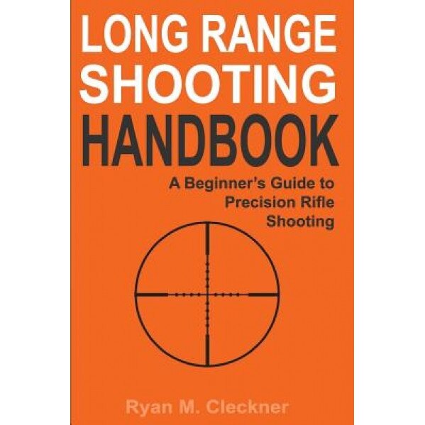 Long Range Shooting Handbook: The Complete Beginner's Guide to Precision Rifle Shooting, Ryan M. Cleckner (Author)