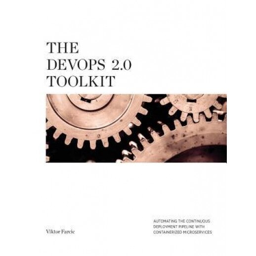 The Devops 2.0 Toolkit: Automating the Continuous Deployment Pipeline with Containerized Microservices, Viktor Farcic (Author)