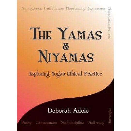 The Yamas & Niyamas: Exploring Yoga's Ethical Practice - Deborah Adele