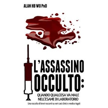 L'Assassino Occulto: Quando Qualcosa Va Male Nell'esame Di Laboratorio, Dr Alan H. B. Wu Ph. D. (Author) L'Assassino Occulto: Quando Qualcosa Va Male Nell'esame Di Laboratorio, Dr Alan H. B. Wu Ph. D. (Author)
