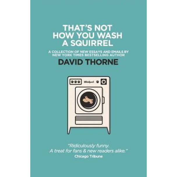 That's Not How You Wash a Squirrel: A Collection of New Essays and Emails, David R. Thorne (Author)