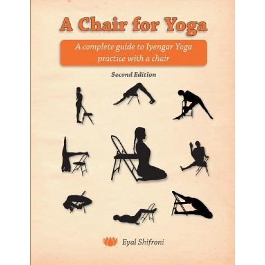 A Chair for Yoga: A Complete Guide to Iyengar Yoga Practice with a Chair, Eyal Shifroni (Author)