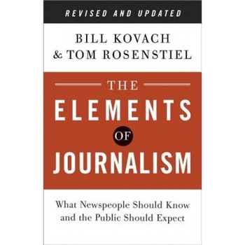 The Elements of Journalism: What Newspeople Should Know and the Public Should Expect, Bill Kovach (Author) The Elements of Journalism: What Newspeople Should Know and the Public Should Expect, Bill Kovach (Author)