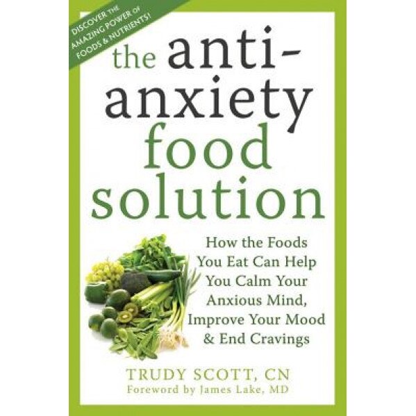 The Anti-Anxiety Food Solution: How the Foods You Eat Can Help You Calm Your Anxious Mind, Improve Your Mood, and End Cravings, Trudy Scott