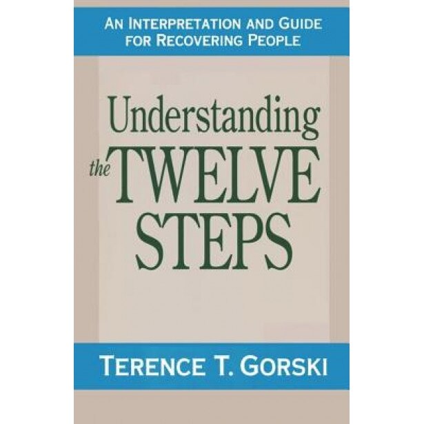 Understanding the Twelve Steps: An Interpretation and Guide for Recovering, Terence T. Gorski, Gorski