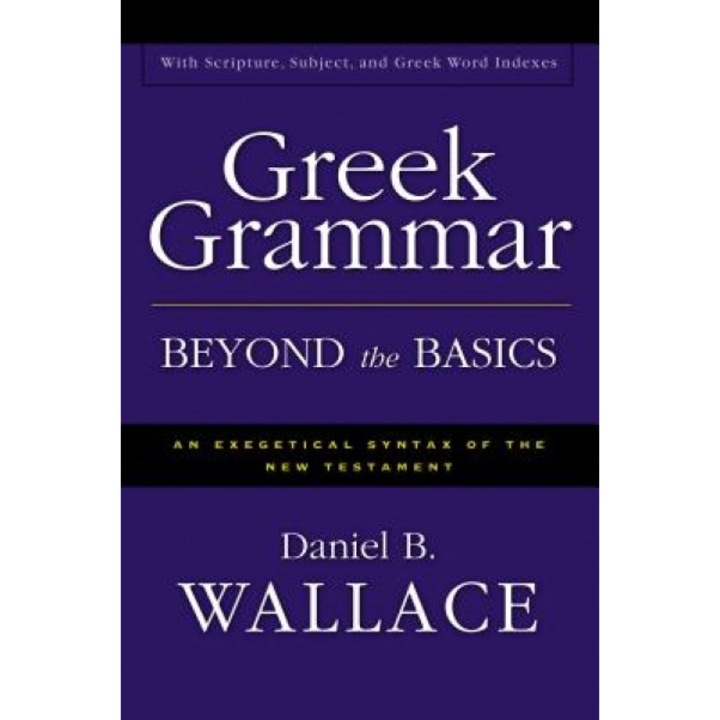 Greek Grammar Beyond the Basics: An Exegetical Syntax of the New Testament, Daniel B. Wallace