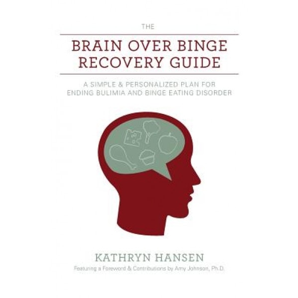 The Brain Over Binge Recovery Guide: A Simple and Personalized Plan for Ending Bulimia and Binge Eating Disorder, Kathryn Hansen (Author)