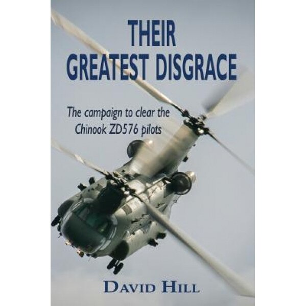 Their Greatest Disgrace - The Campaign to Clear the Chinook Zd576 Pilots, David Hill (Author)