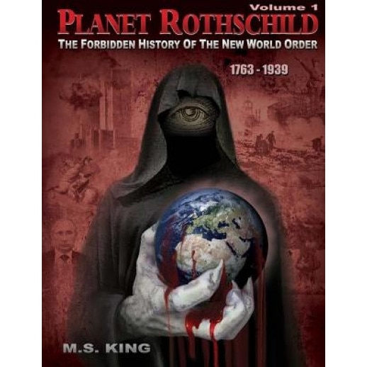 Planet Rothschild: The Forbidden History of the New World Order (1763-1939), M. S. King (Author)
