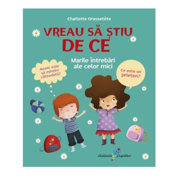 Vreau sa stiu DE CE. Marile intrebari ale celor mici - Charlotte Grossetete Vreau sa stiu DE CE. Marile intrebari ale celor mici - Charlotte Grossetete