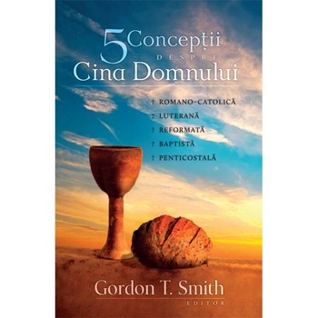 Cinci conceptii despre Cina Domnului - Gordon T. Smith Cinci conceptii despre Cina Domnului - Gordon T. Smith
