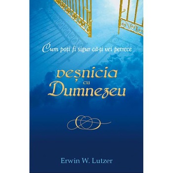 Cum poti fi sigur ca-ti vei petrece vesnicia cu Dumnezeu - Erwin W. Lutzer Cum poti fi sigur ca-ti vei petrece vesnicia cu Dumnezeu - Erwin W. Lutzer