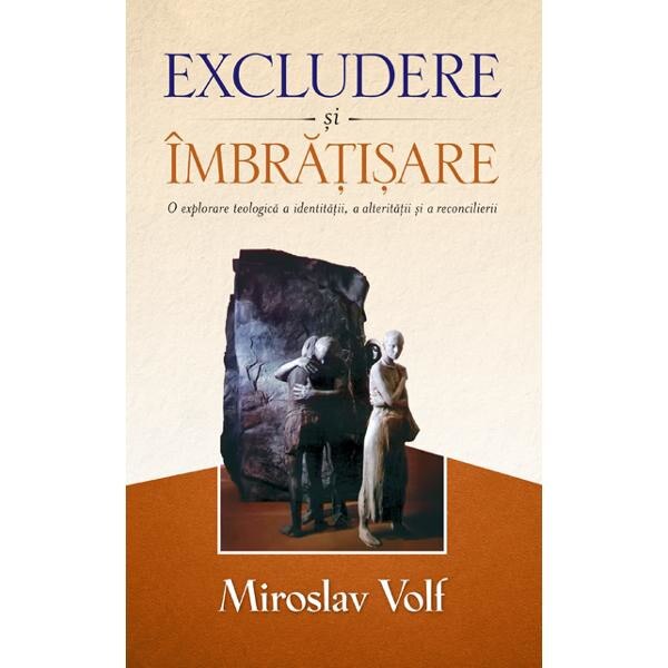 Excludere si imbratisare - Miroslav Volf