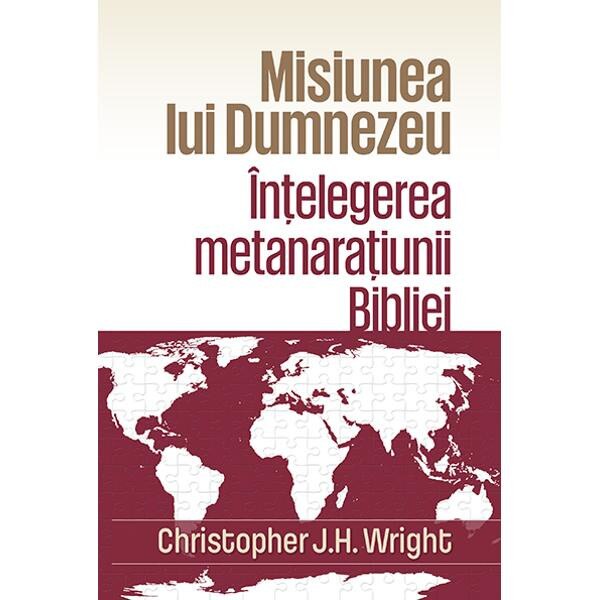 Misiunea lui Dumnezeu: Intelegerea metanaratiunii Bibliei - Christopher J.H. Wright
