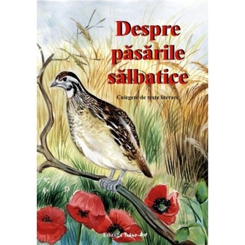 Despre pasarile salbatice. Culegere de texte literare Despre pasarile salbatice. Culegere de texte literare