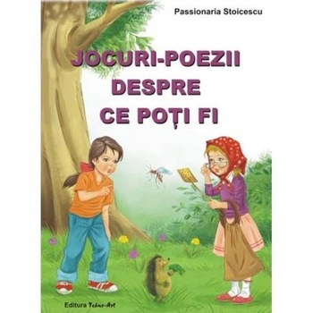 Jocuri-poezii despre ce poti fi - Passionaria Stoicescu Jocuri-poezii despre ce poti fi - Passionaria Stoicescu
