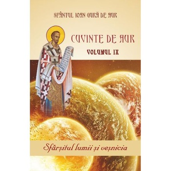 Cuvinte de aur Vol.9: Sfarsitul lumii si vesnicia - Sfantul Ioan Gura de Aur Cuvinte de aur Vol.9: Sfarsitul lumii si vesnicia - Sfantul Ioan Gura de Aur