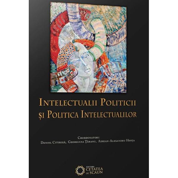 Intelectualii politicii si politica intelectualilor - Daniel Citiriga, Georgiana Taranu, Adrian-Alexandru Herta