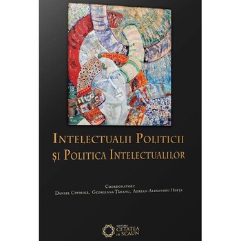 Intelectualii politicii si politica intelectualilor - Daniel Citiriga, Georgiana Taranu, Adrian-Alexandru Herta Intelectualii politicii si politica intelectualilor - Daniel Citiriga, Georgiana Taranu, Adrian-Alexandru Herta