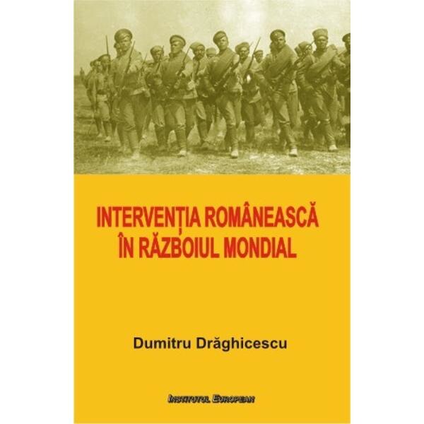 Interventia romaneasca in Razboiul Mondial - Dumitru Draghicescu