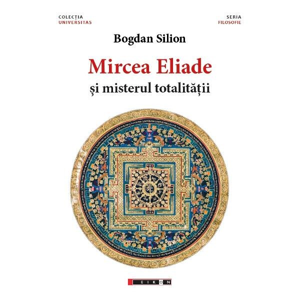 Mircea Eliade si misterul totalitatii - Bogdan Silion