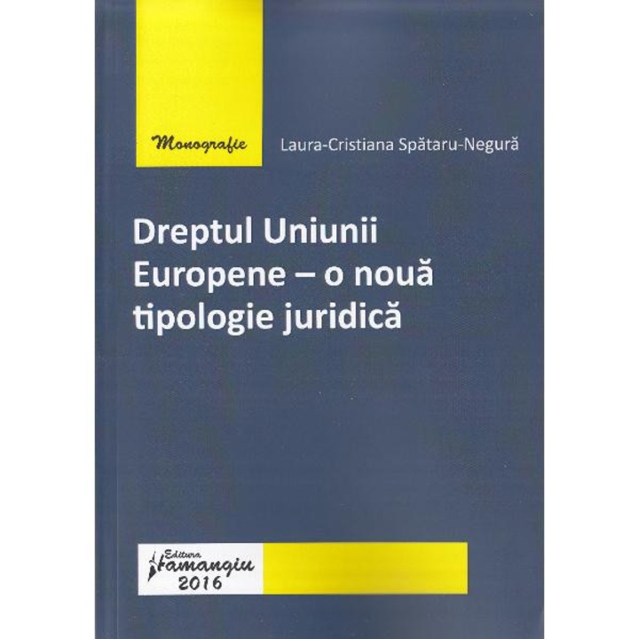 Dreptul Uniunii Europene. O noua tipologie juridica - Laura-Cristiana Spataru-Negura