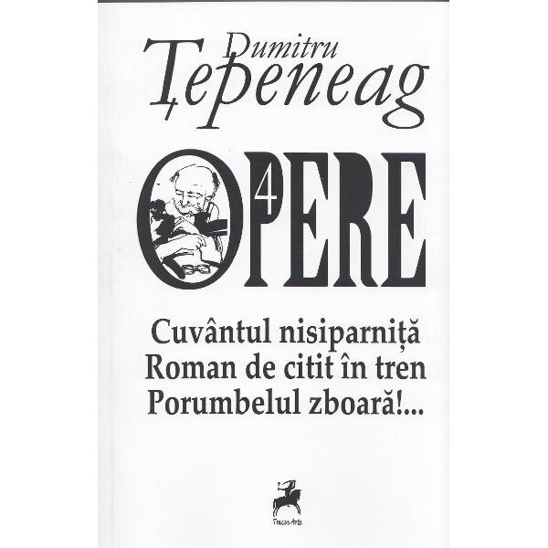 Opere 4: Cuvantul nisiparnita. Roman de citit in tren. Porumbelul zboara - Dumitru Tepeneag