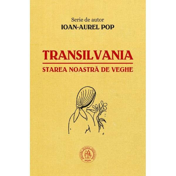Transilvania, starea noastra de veghe - Ioan-Aurel Pop