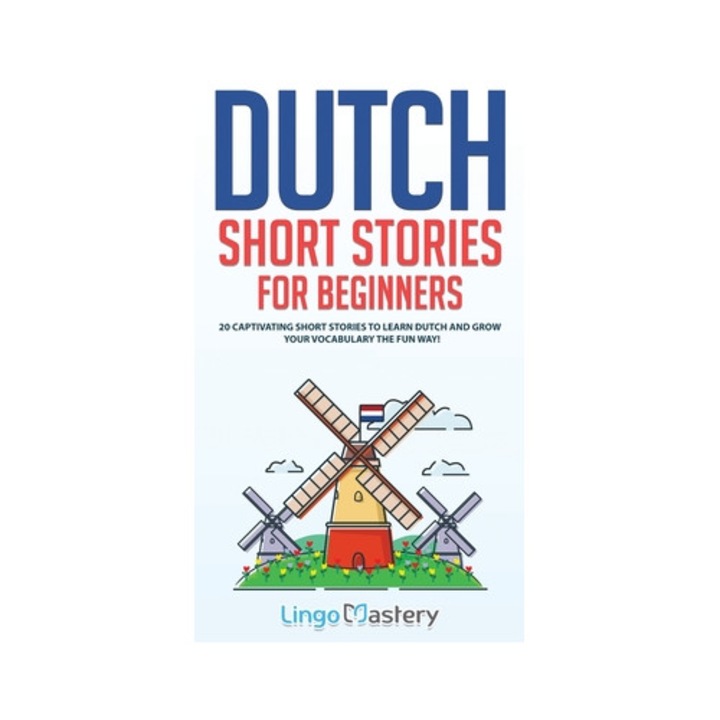 Dutch Short Stories For Beginners: 20 Captivating Short Stories To Learn Dutch & Grow Your Vocabulary The Fun Way! - Lingo Mastery
