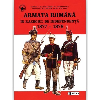 Armata romana in razboiul de independenta 1877-1878 - Cornel I. Scafes, Horia Vl. Serbanescu Armata romana in razboiul de independenta 1877-1878 - Cornel I. Scafes, Horia Vl. Serbanescu