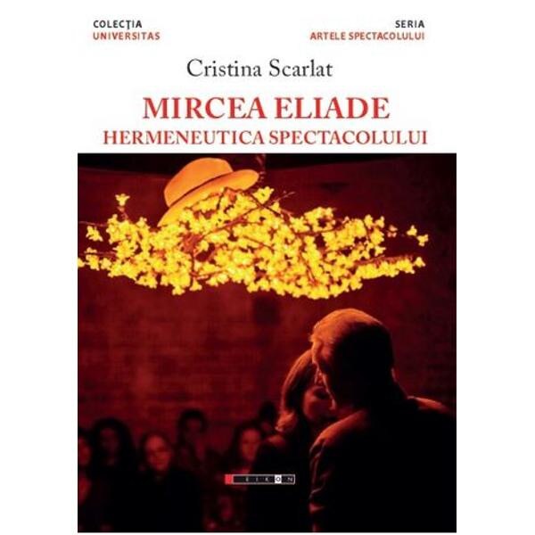 Mircea Eliade, hermeneutica spectacolului - Cristina Scarlat