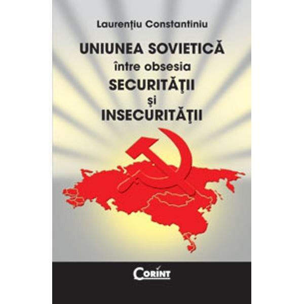 Uniunea sovietica intre obsesia securitatii si insecuritatii - Laurentiu Constantiniu