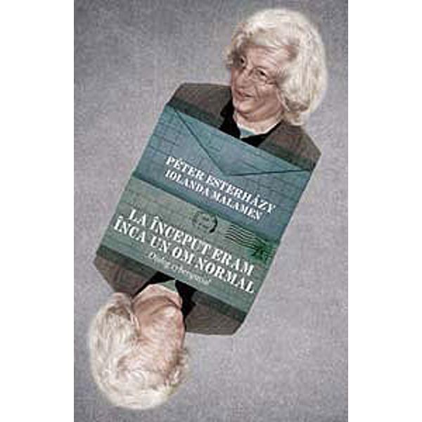 La inceputuri eram inca un om normal - Peter Esterhazy - Iolanda Malamen