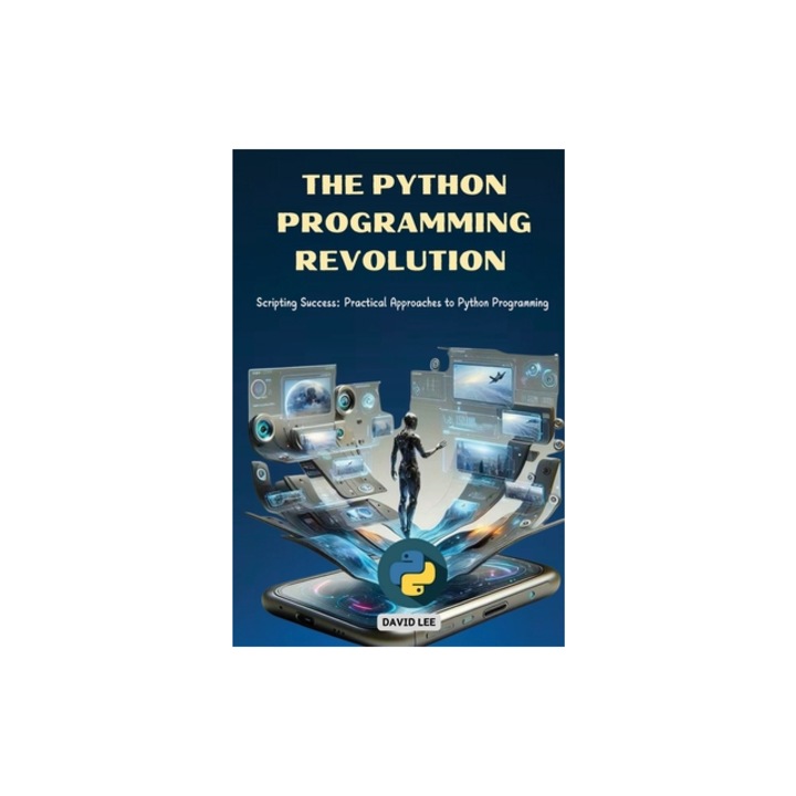 The Python Programming Revolution Scripting Success Practical Approaches to Python Programming, David Lee