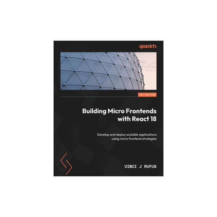 Building Micro Frontends with React 18 Develop and deploy scalable applications using micro frontend strategies, Vinci J. Rufus