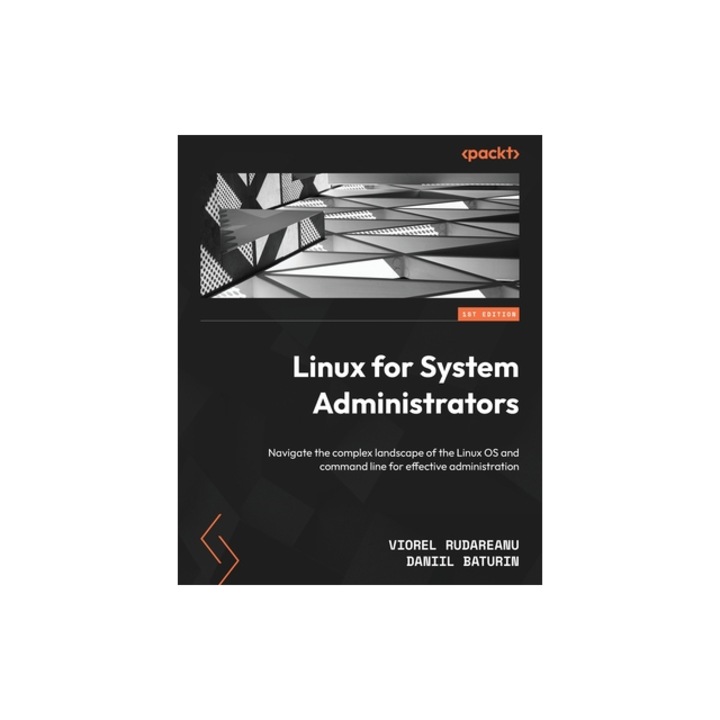 Linux for System Administrators Navigate the complex landscape of the Linux OS and command line for effective administration, Viorel Rudareanu