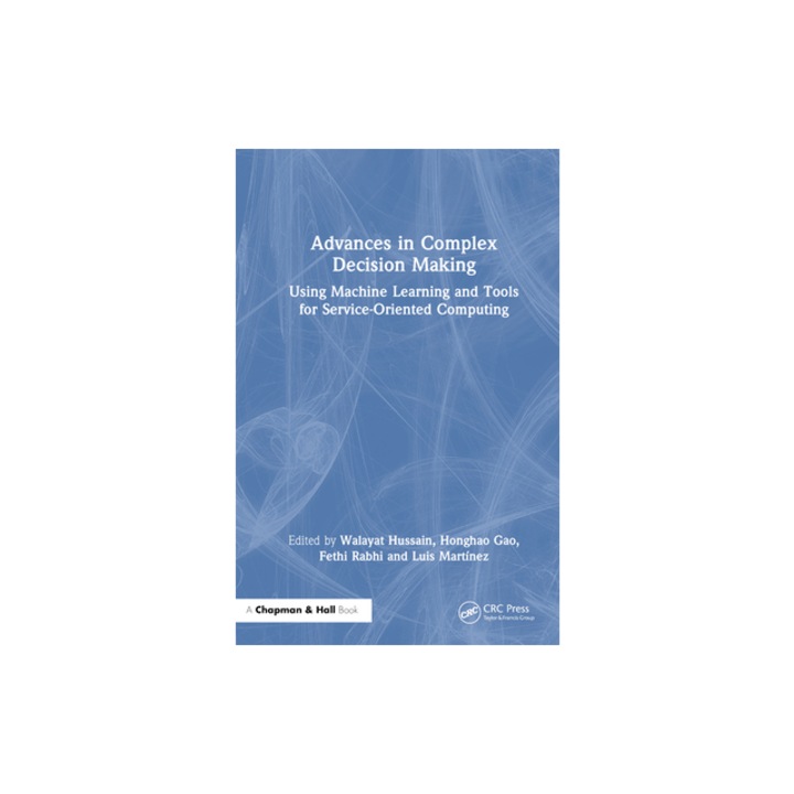 Advances in Complex Decision Making Using Machine Learning and Tools for Service-Oriented Computing, Walayat Hussain