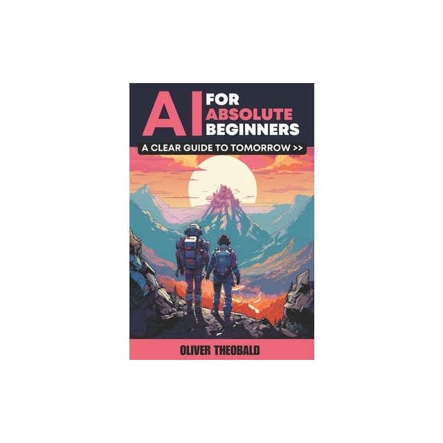 AI for Absolute Beginners A Clear Guide to Tomorrow, Oliver Theobald ...